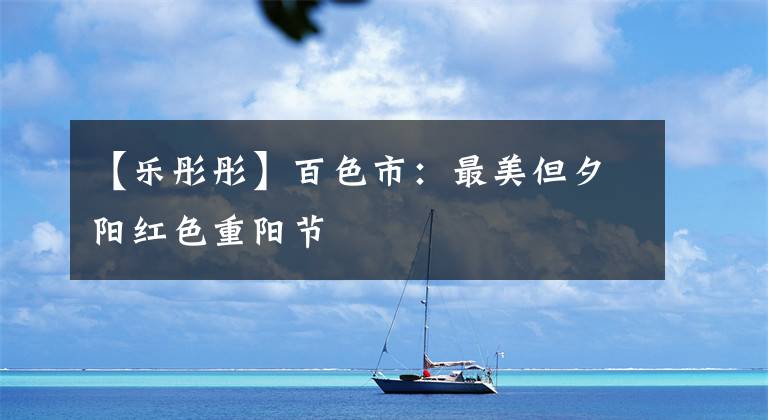 【乐彤彤】百色市：最美但夕阳红色重阳节