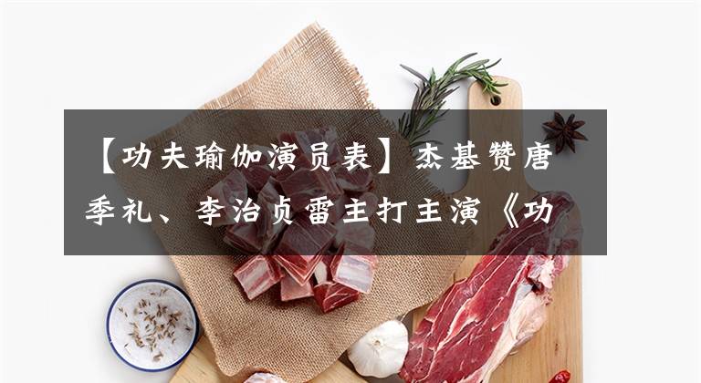 【功夫瑜伽演员表】杰基赞唐季礼、李治贞雷主打主演《功夫瑜伽》发表了第一张剧照