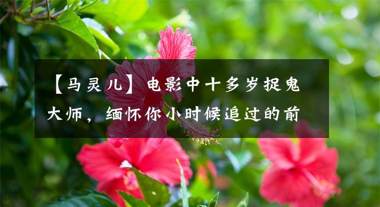 【马灵儿】电影中十多岁捉鬼大师，缅怀你小时候追过的前辈，第一名不是他！