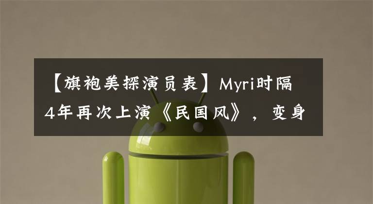 【旗袍美探演员表】Myri时隔4年再次上演《民国风》，变身《女福尔摩斯》帕契安的《旗袍美探》集于周五播出