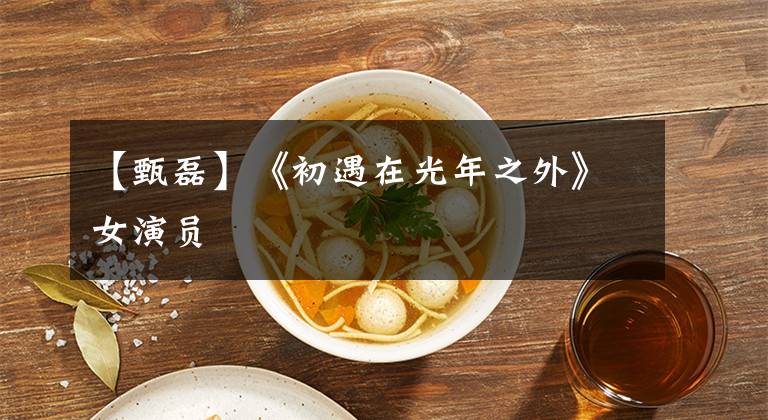 【甄磊】《初遇在光年之外》女演员
