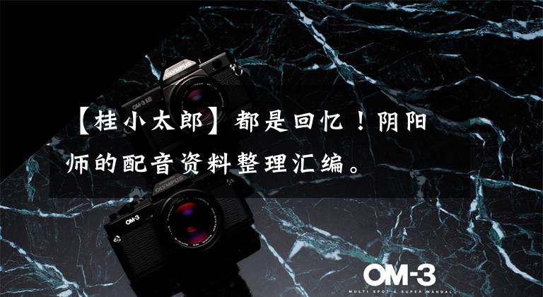 【桂小太郎】都是回忆！阴阳师的配音资料整理汇编。