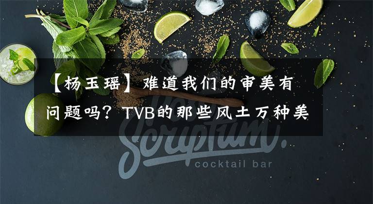 【杨玉瑶】难道我们的审美有问题吗？TVB的那些风土万种美女是看不到的。