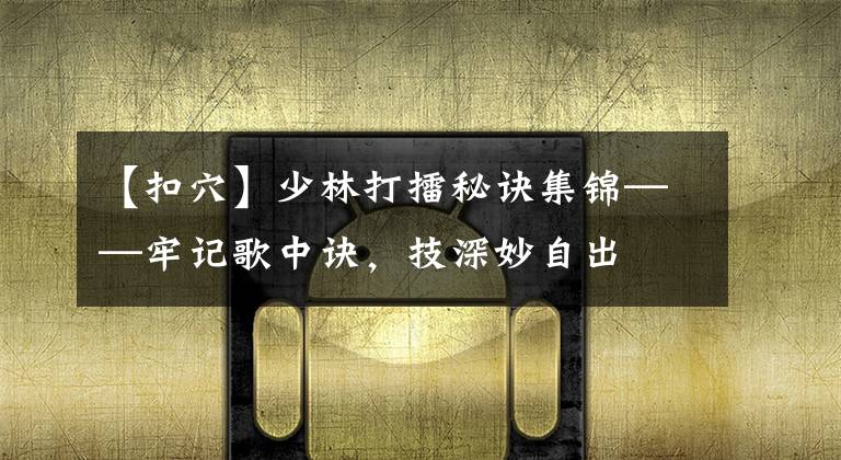 【扣穴】少林打擂秘诀集锦——牢记歌中诀，技深妙自出