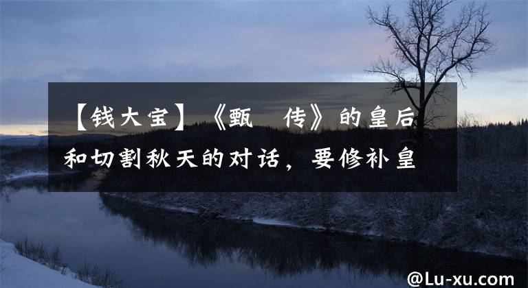 【钱大宝】《甄嬛传》的皇后和切割秋天的对话，要修补皇后一生的痛苦