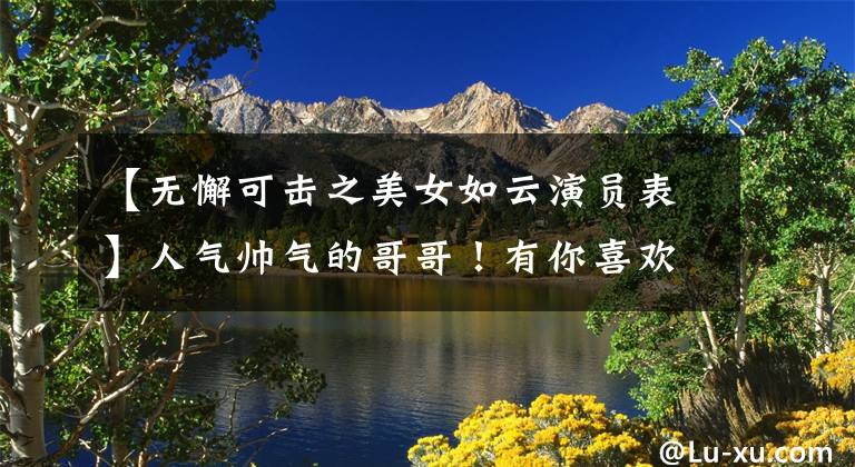 【无懈可击之美女如云演员表】人气帅气的哥哥！有你喜欢的吗？