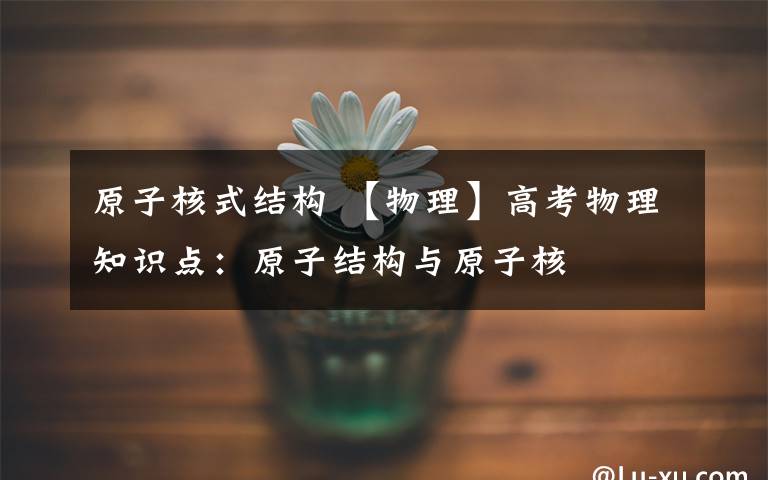 原子核式结构 【物理】高考物理知识点：原子结构与原子核