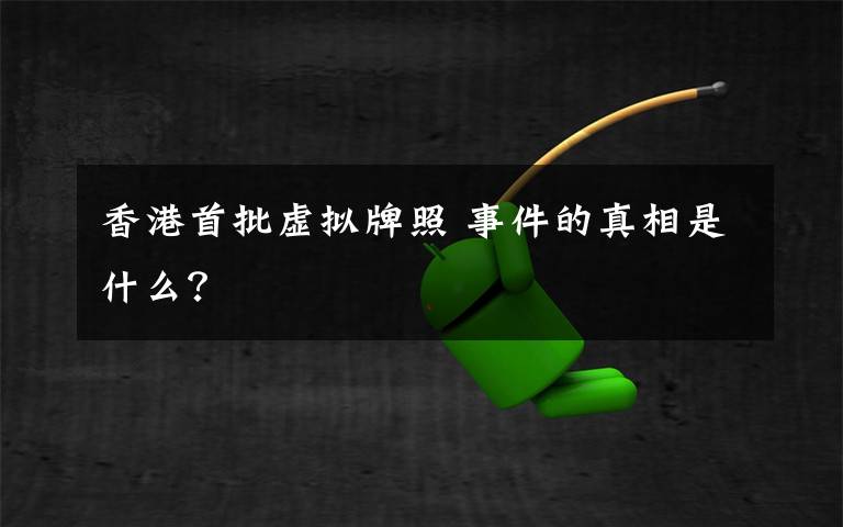 香港首批虚拟牌照 事件的真相是什么？