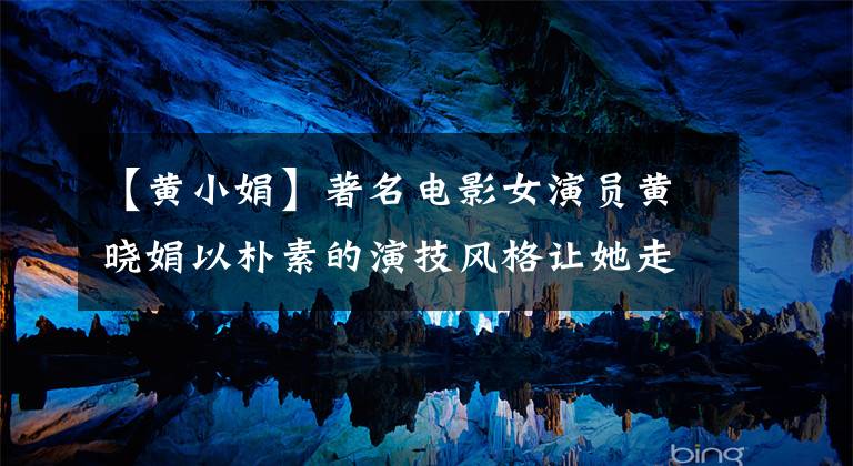 【黄小娟】著名电影女演员黄晓娟以朴素的演技风格让她走进千家万户