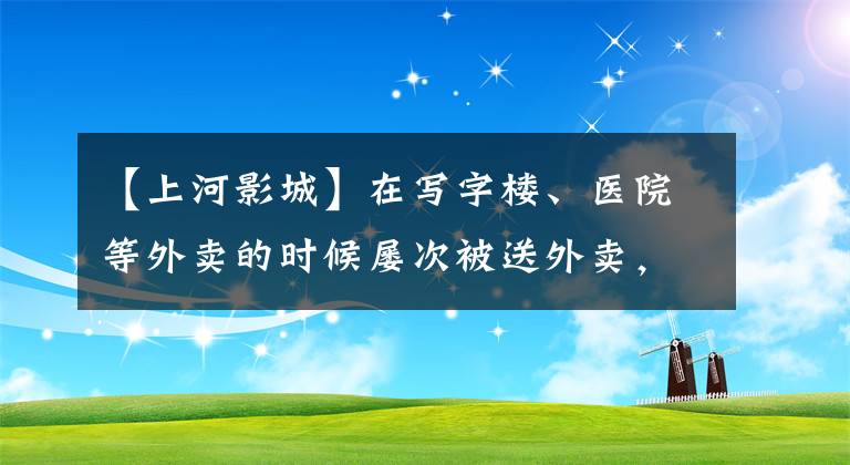 【上河影城】在写字楼、医院等外卖的时候屡次被送外卖，哥哥不得不离开箱子。