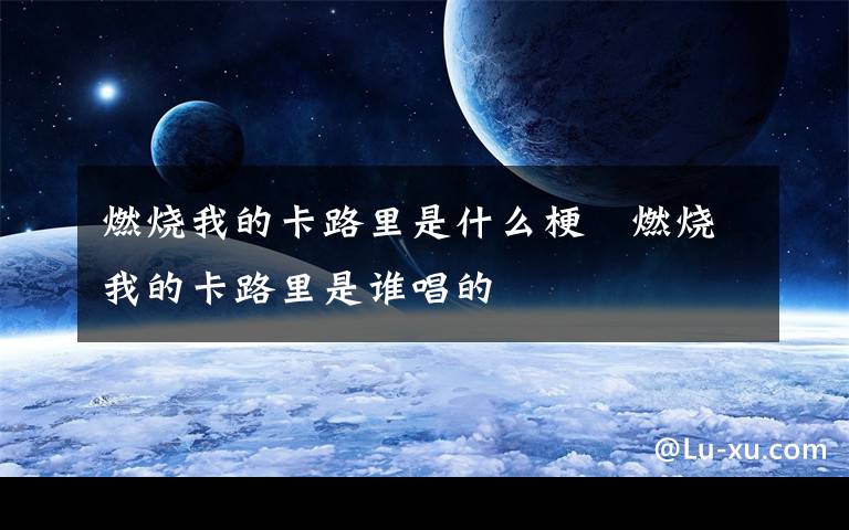 燃烧我的卡路里是什么梗   燃烧我的卡路里是谁唱的