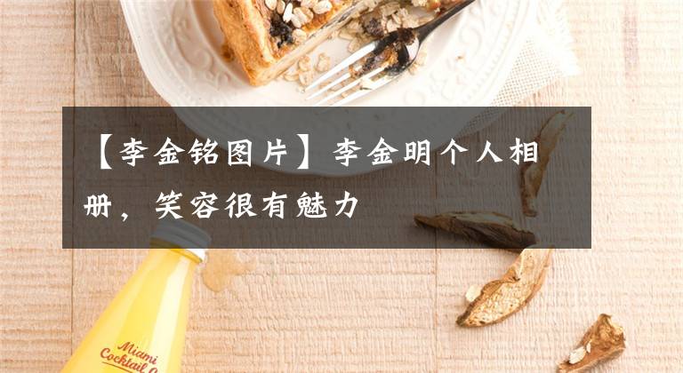 【李金铭图片】李金明个人相册，笑容很有魅力