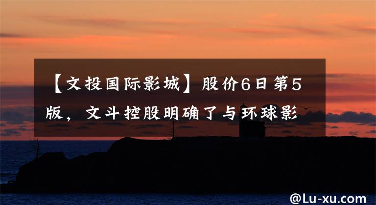 【文投国际影城】股价6日第5版，文斗控股明确了与环球影城的关系