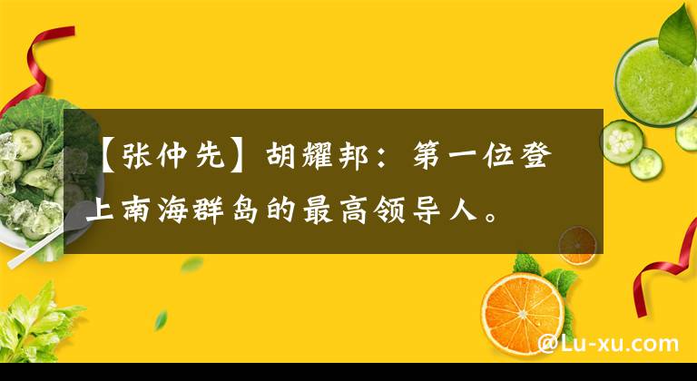 【张仲先】胡耀邦：第一位登上南海群岛的最高领导人。