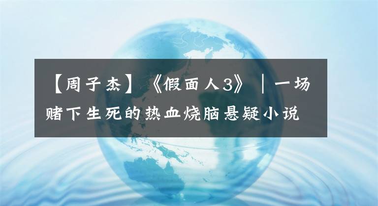 【周子杰】《假面人3》｜一场赌下生死的热血烧脑悬疑小说终极结局究竟如何