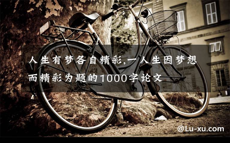 人生有梦各自精彩,一人生因梦想而精彩为题的1000字论文