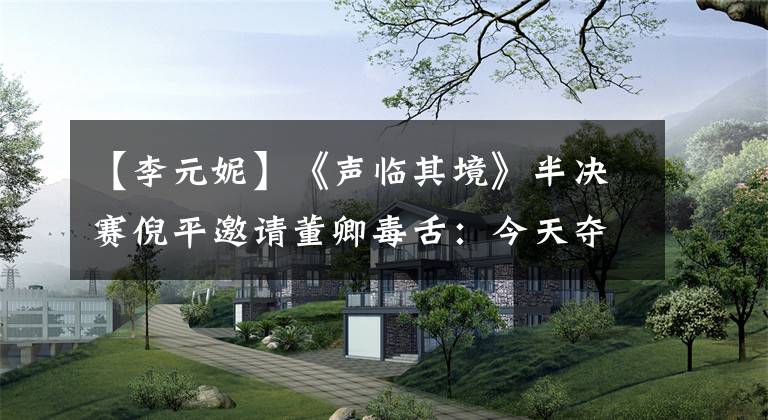 【李元妮】《声临其境》半决赛倪平邀请董卿毒舌：今天夺冠。