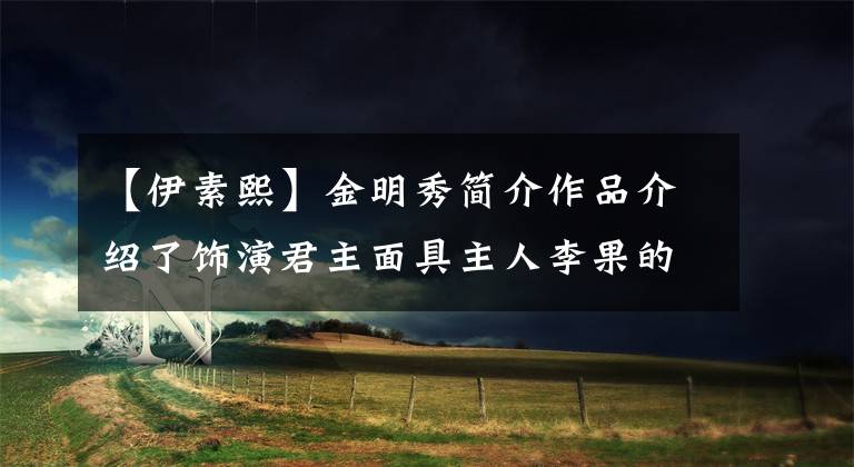 【伊素熙】金明秀简介作品介绍了饰演君主面具主人李果的角色