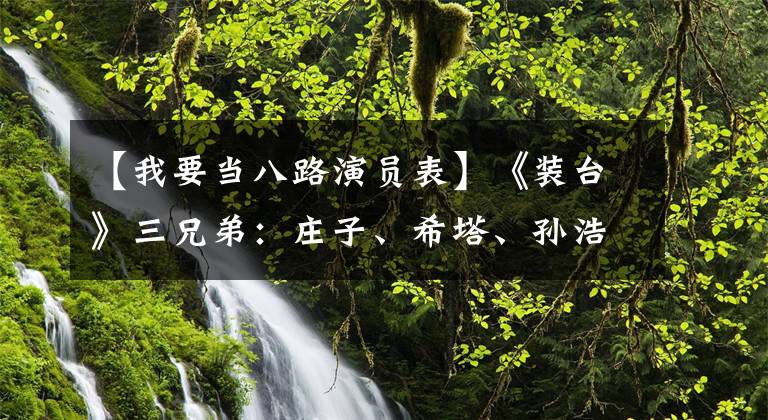 【我要当八路演员表】《装台》三兄弟：庄子、希塔、孙浩的友情你不知道
