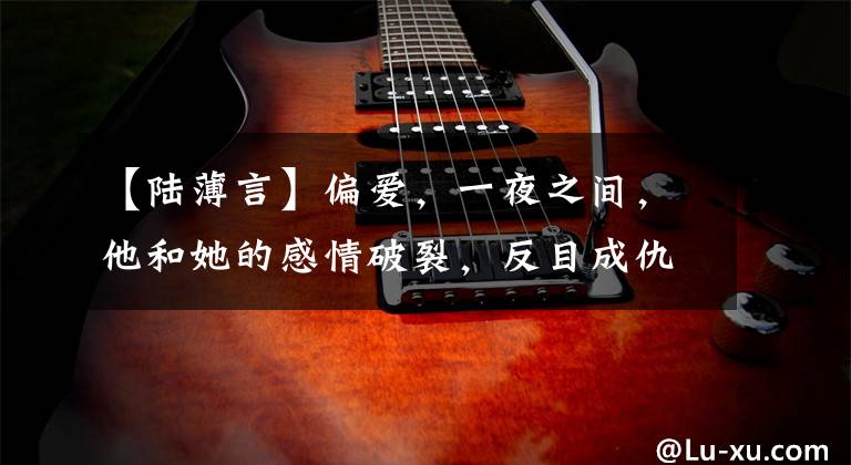 【陆薄言】偏爱，一夜之间，他和她的感情破裂，反目成仇，再次见面已经过去了3年