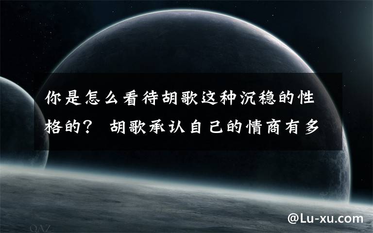 你是怎么看待胡歌这种沉稳的性格的？ 胡歌承认自己的情商有多高