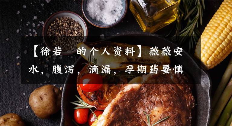 【徐若瑄的个人资料】薇薇安水，腹泻，滴漏，孕期药要慎重