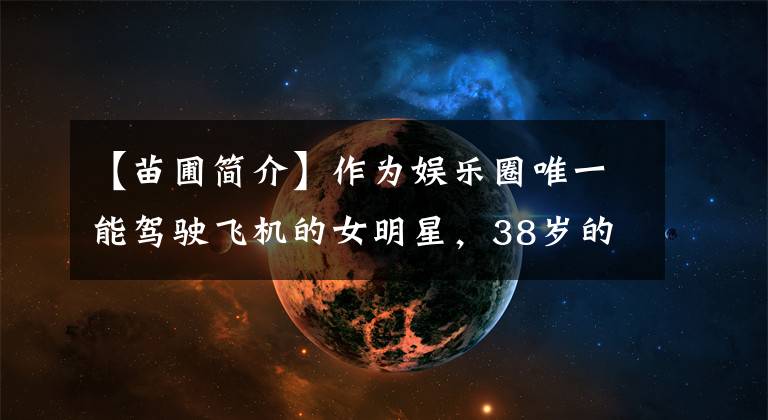 【苗圃简介】作为娱乐圈唯一能驾驶飞机的女明星，38岁的苗圃嫁给了59岁的陈义红，丈夫净资产100亿。