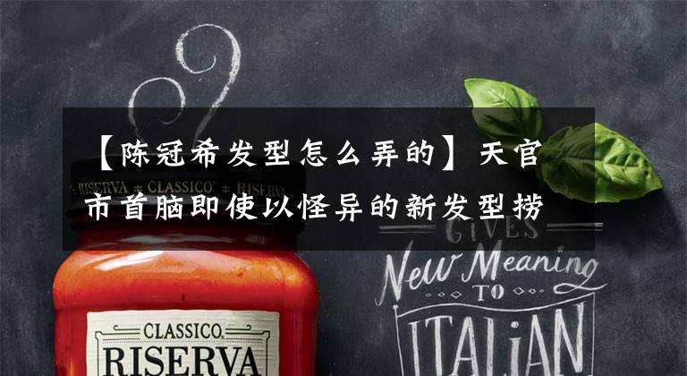 【陈冠希发型怎么弄的】天官市首脑即使以怪异的新发型捞金，也会打本山大叔。