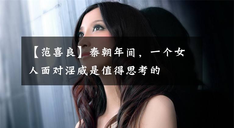 【范喜良】秦朝年间，一个女人面对淫威是值得思考的