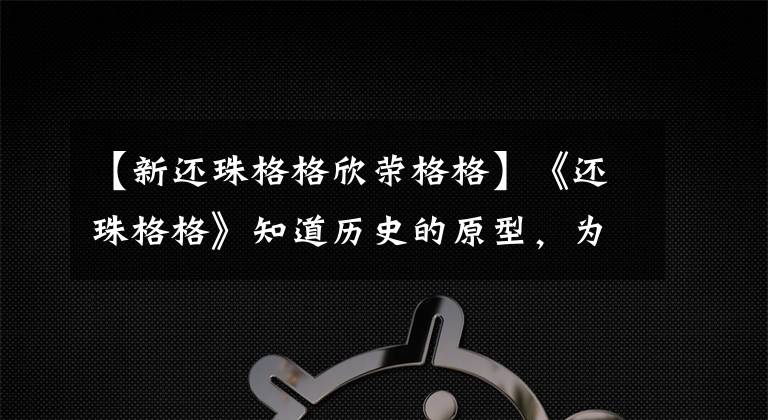 【新还珠格格欣荣格格】《还珠格格》知道历史的原型，为灵气生了双胞胎，但只活了一个人！