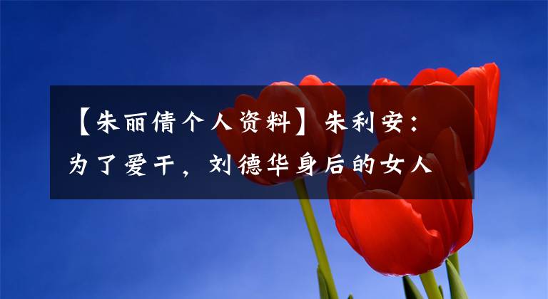 【朱丽倩个人资料】朱利安：为了爱干，刘德华身后的女人20多年来