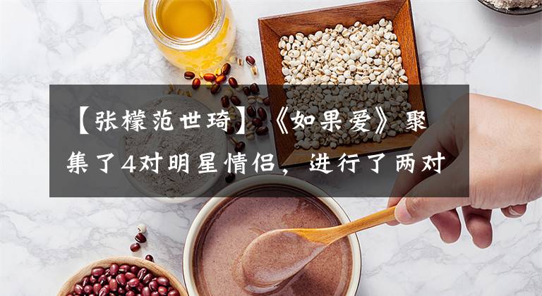 【张檬范世琦】《如果爱》聚集了4对明星情侣，进行了两对分手，其中一对很尴尬