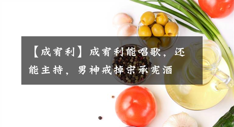 【成宥利】成宥利能唱歌，还能主持，男神戒掉宋承宪酒