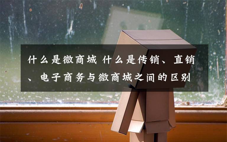 什么是微商城 什么是传销、直销、电子商务与微商城之间的区别