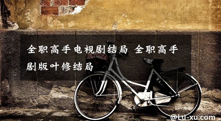 全职高手电视剧结局 全职高手剧版叶修结局