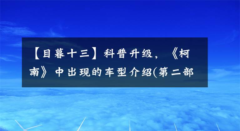 【目暮十三】科普升级，《柯南》中出现的车型介绍(第二部分)