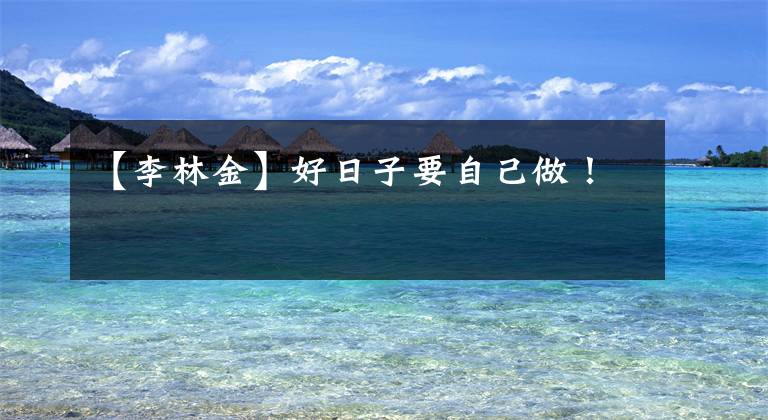 【李林金】好日子要自己做！
