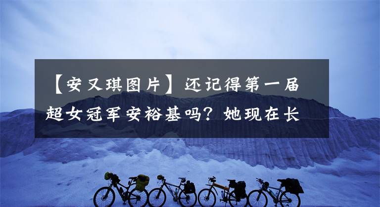 【安又琪图片】还记得第一届超女冠军安裕基吗？她现在长这样了！