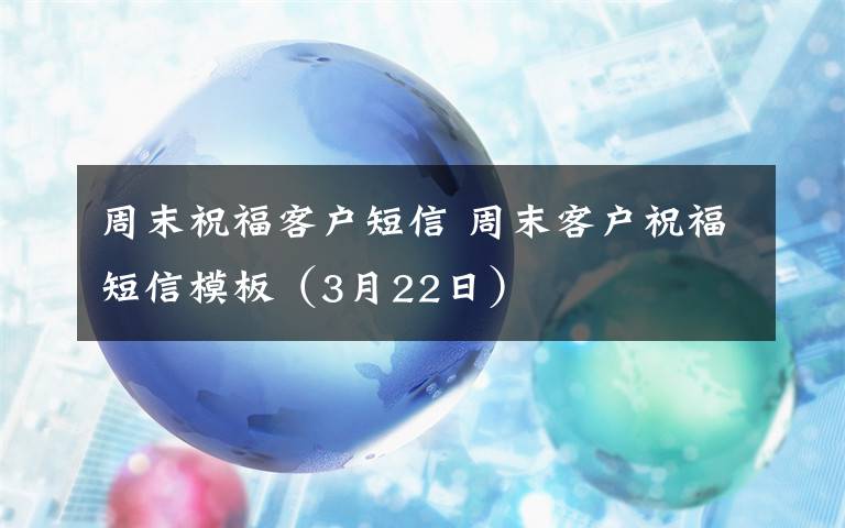 周末祝福客户短信 周末客户祝福短信模板（3月22日）