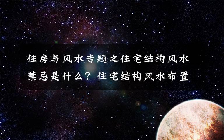 住房与风水专题之住宅结构风水禁忌是什么？住宅结构风水布置笔记8个常识