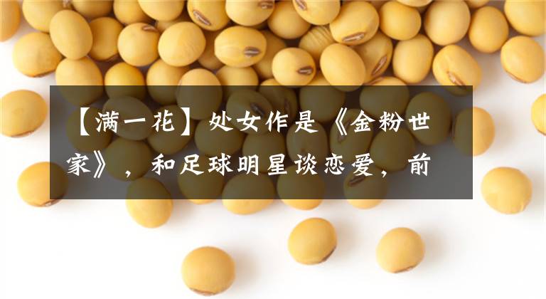 【满一花】处女作是《金粉世家》，和足球明星谈恋爱，前夫被娱乐圈封杀。