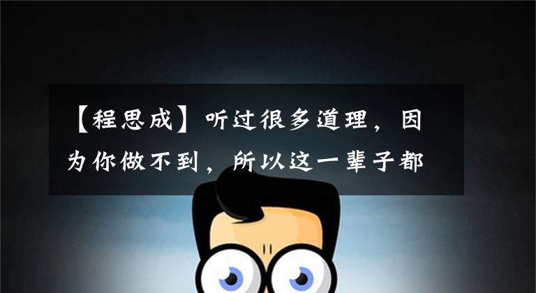 【程思成】听过很多道理，因为你做不到，所以这一辈子都过不好。