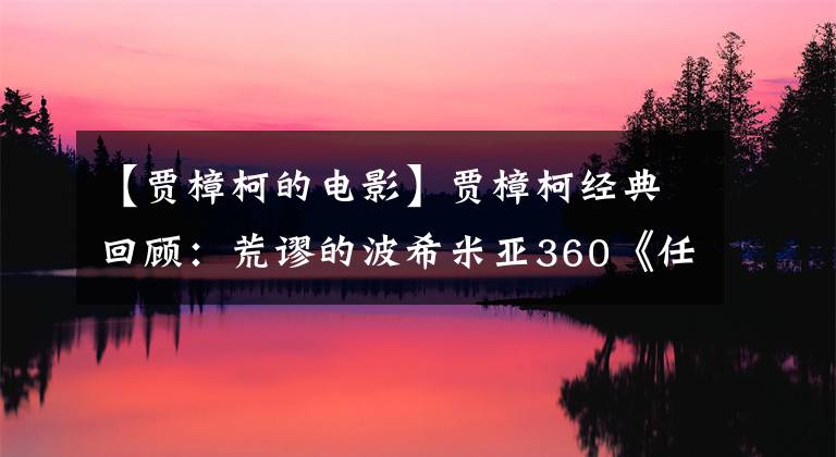 【贾樟柯的电影】贾樟柯经典回顾：荒谬的波希米亚360《任逍遥》