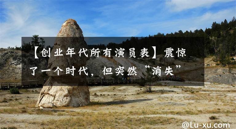 【创业年代所有演员表】震惊了一个时代，但突然“消失”的13名女演员被捕，毁了前途