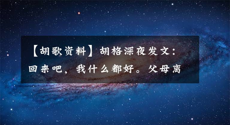 【胡歌资料】胡格深夜发文：回来吧，我什么都好。父母离开后，我们接近死亡