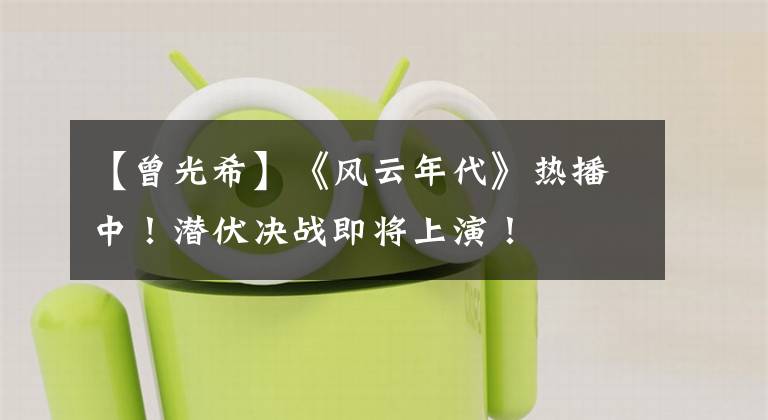 【曾光希】《风云年代》热播中！潜伏决战即将上演！