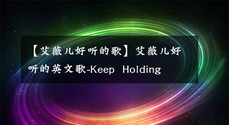 【艾薇儿好听的歌】艾薇儿好听的英文歌-Keep  Holding  On