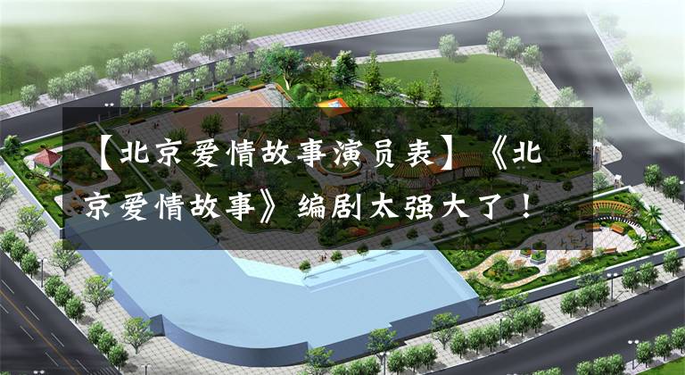 【北京爱情故事演员表】《北京爱情故事》编剧太强大了！几代主演简直是本色出演