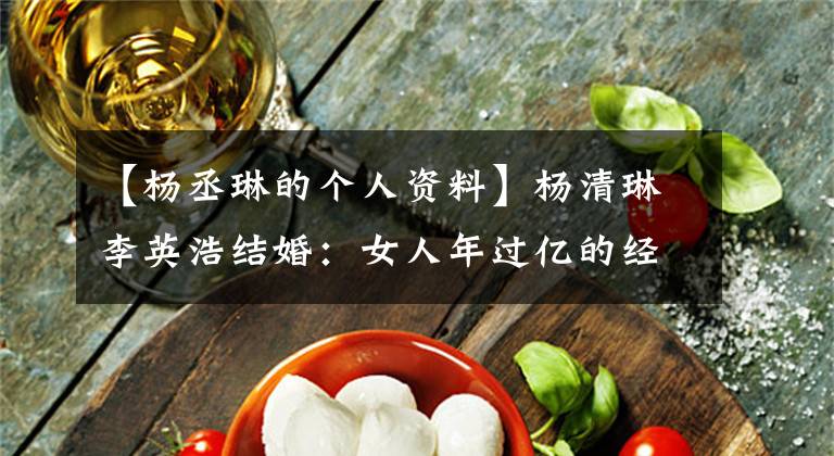 【杨丞琳的个人资料】杨清琳李英浩结婚：女人年过亿的经济独立，穿着100韩元睡衣，据说是奢侈