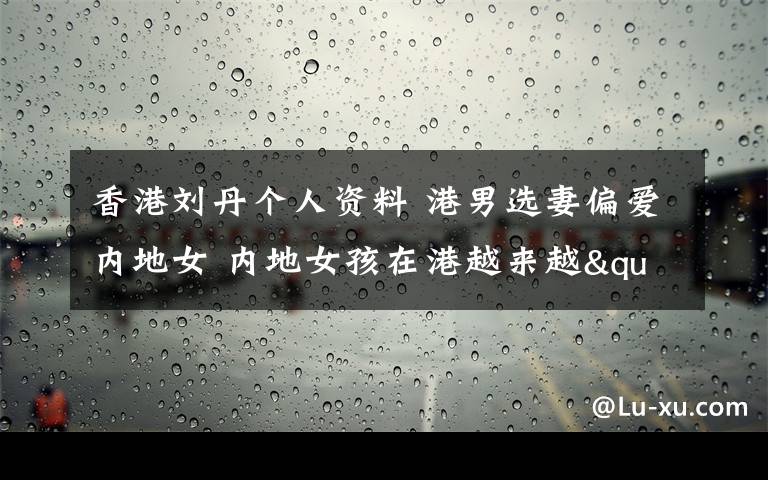 香港刘丹个人资料 港男选妻偏爱内地女 内地女孩在港越来越"吃香"